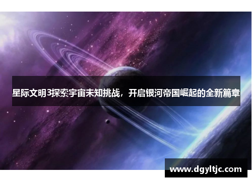 星际文明3探索宇宙未知挑战，开启银河帝国崛起的全新篇章