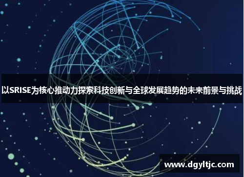 以SRISE为核心推动力探索科技创新与全球发展趋势的未来前景与挑战